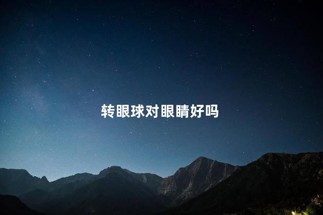   转眼球对眼睛好吗,眼睛经常转动好不好